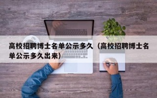 高校招聘博士名单公示多久（高校招聘博士名单公示多久出来）