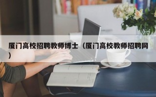 厦门高校招聘教师博士（厦门高校教师招聘网）