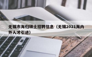 无锡市海归硕士招聘信息（无锡2021海内外人才引进）