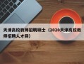天津高校教师招聘硕士（2020天津高校教师招聘人才网）