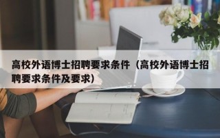 高校外语博士招聘要求条件（高校外语博士招聘要求条件及要求）