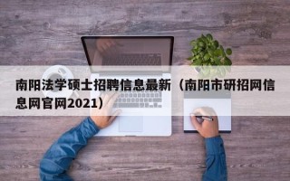 南阳法学硕士招聘信息最新（南阳市研招网信息网官网2021）