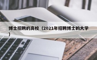 博士招聘的高校（2021年招聘博士的大学）