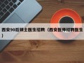 西安90后硕士医生招聘（西安医师招聘医生）
