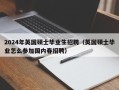 2024年英国硕士毕业生招聘（英国硕士毕业怎么参加国内春招聘）