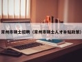 常州市硕士招聘（常州市硕士人才补贴政策）