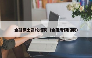 金融硕士高校招聘（金融专硕招聘）