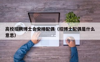 高校招聘博士会安排配偶（招博士配偶是什么意思）