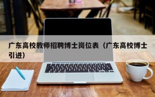 广东高校教师招聘博士岗位表（广东高校博士引进）