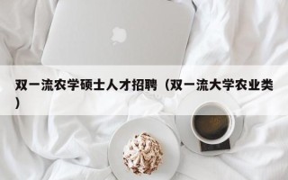 双一流农学硕士人才招聘（双一流大学农业类）