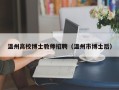温州高校博士教师招聘（温州市博士后）