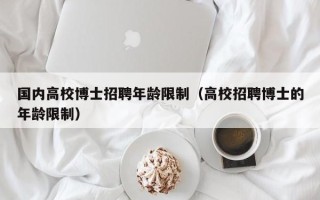 国内高校博士招聘年龄限制（高校招聘博士的年龄限制）
