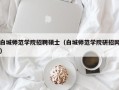 白城师范学院招聘硕士（白城师范学院研招网）