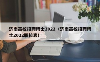 济南高校招聘博士2022（济南高校招聘博士2022职位表）