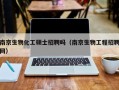 南京生物化工硕士招聘吗（南京生物工程招聘网）