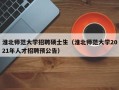 淮北师范大学招聘硕士生（淮北师范大学2021年人才招聘预公告）