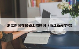 浙江新闻在线硕士招聘网（浙江新闻学校）