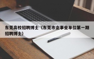 东莞高校招聘博士（东莞市企事业单位第一期招聘博士）