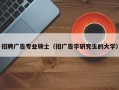 招聘广告专业硕士（招广告学研究生的大学）