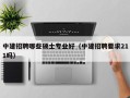 中建招聘哪些硕士专业好（中建招聘要求211吗）
