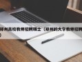 郑州高校教师招聘硕士（郑州的大学教师招聘）