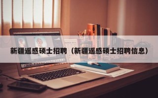 新疆遥感硕士招聘（新疆遥感硕士招聘信息）