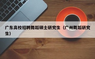 广东高校招聘舞蹈硕士研究生（广州舞蹈研究生）