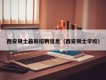 西安硕士最新招聘信息（西安硕士学校）