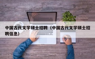 中国古代文学硕士招聘（中国古代文学硕士招聘信息）