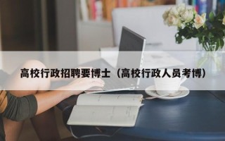 高校行政招聘要博士（高校行政人员考博）