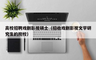 高校招聘戏剧影视硕士（招收戏剧影视文学研究生的院校）