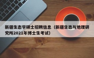 新疆生态学硕士招聘信息（新疆生态与地理研究所2021年博士生考试）