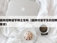 国网招聘留学硕士生吗（国网对留学生的招聘要求）