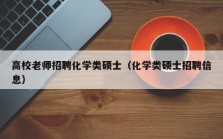 高校老师招聘化学类硕士（化学类硕士招聘信息）