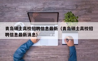 青岛硕士高校招聘信息最新（青岛硕士高校招聘信息最新消息）