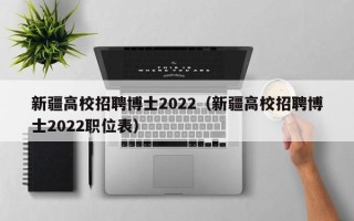 新疆高校招聘博士2022（新疆高校招聘博士2022职位表）