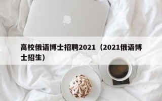 高校俄语博士招聘2021（2021俄语博士招生）