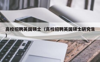 高校招聘英国硕士（高校招聘英国硕士研究生）