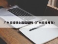 广州后端硕士最新招聘（广州后端开发）