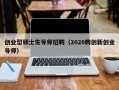 创业型硕士生导师招聘（2020聘创新创业导师）