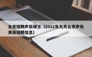 北京招聘声乐硕士（2021年九月北京声乐演员招聘信息）