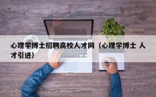 心理学博士招聘高校人才网（心理学博士 人才引进）
