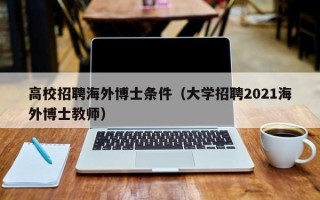 高校招聘海外博士条件（大学招聘2021海外博士教师）