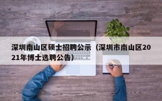 深圳南山区硕士招聘公示（深圳市南山区2021年博士选聘公告）