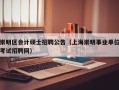 崇明区会计硕士招聘公告（上海崇明事业单位考试招聘网）