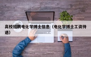 高校招聘电化学博士信息（电化学博士工资待遇）