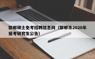 邯郸硕士免考招聘信息网（邯郸市2020年报考研究生公告）