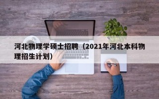 河北物理学硕士招聘（2021年河北本科物理招生计划）