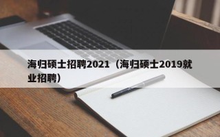 海归硕士招聘2021（海归硕士2019就业招聘）