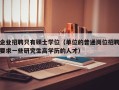 企业招聘只有硕士学位（单位的普通岗位招聘要求一些研究生高学历的人才）